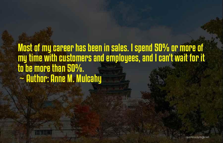 Anne M. Mulcahy Quotes: Most Of My Career Has Been In Sales. I Spend 50% Or More Of My Time With Customers And Employees,