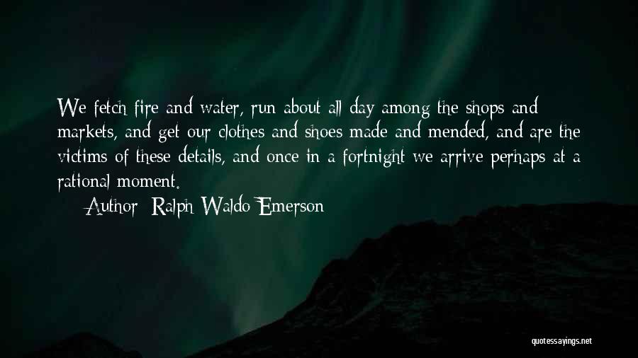 Ralph Waldo Emerson Quotes: We Fetch Fire And Water, Run About All Day Among The Shops And Markets, And Get Our Clothes And Shoes