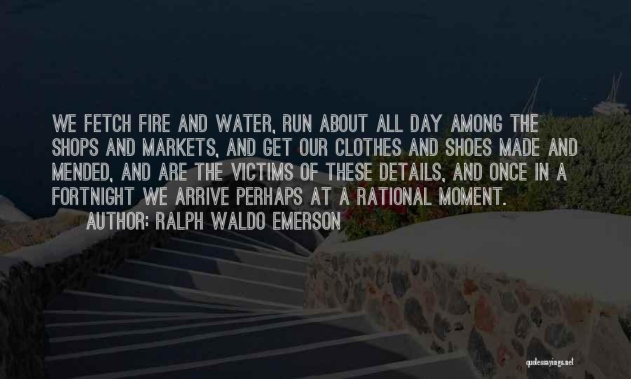 Ralph Waldo Emerson Quotes: We Fetch Fire And Water, Run About All Day Among The Shops And Markets, And Get Our Clothes And Shoes