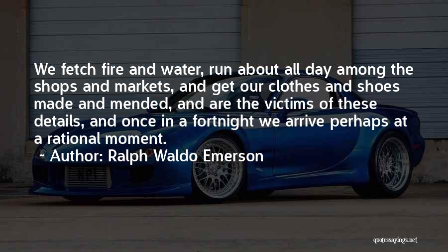 Ralph Waldo Emerson Quotes: We Fetch Fire And Water, Run About All Day Among The Shops And Markets, And Get Our Clothes And Shoes