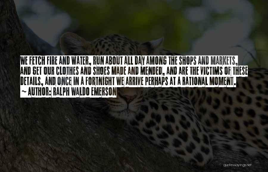 Ralph Waldo Emerson Quotes: We Fetch Fire And Water, Run About All Day Among The Shops And Markets, And Get Our Clothes And Shoes