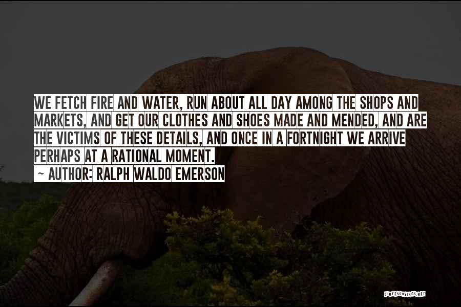 Ralph Waldo Emerson Quotes: We Fetch Fire And Water, Run About All Day Among The Shops And Markets, And Get Our Clothes And Shoes