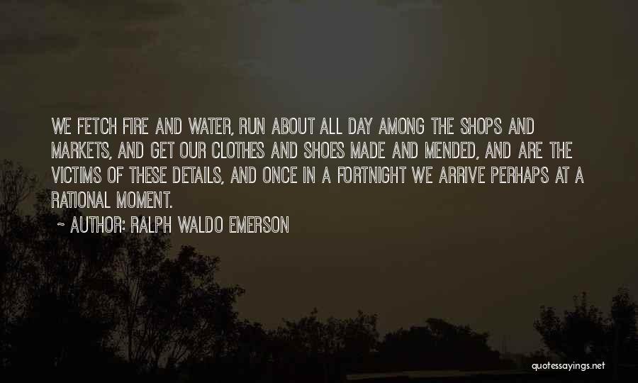 Ralph Waldo Emerson Quotes: We Fetch Fire And Water, Run About All Day Among The Shops And Markets, And Get Our Clothes And Shoes