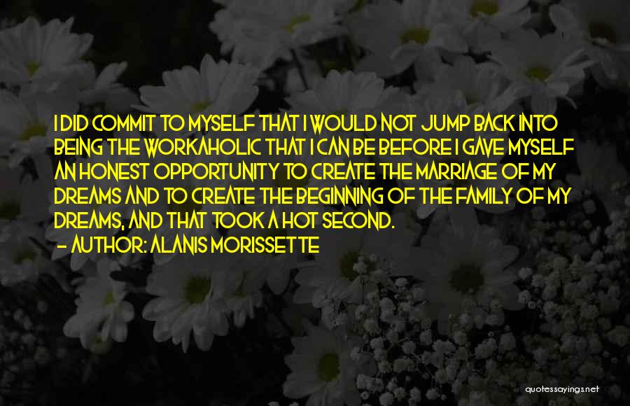 Alanis Morissette Quotes: I Did Commit To Myself That I Would Not Jump Back Into Being The Workaholic That I Can Be Before