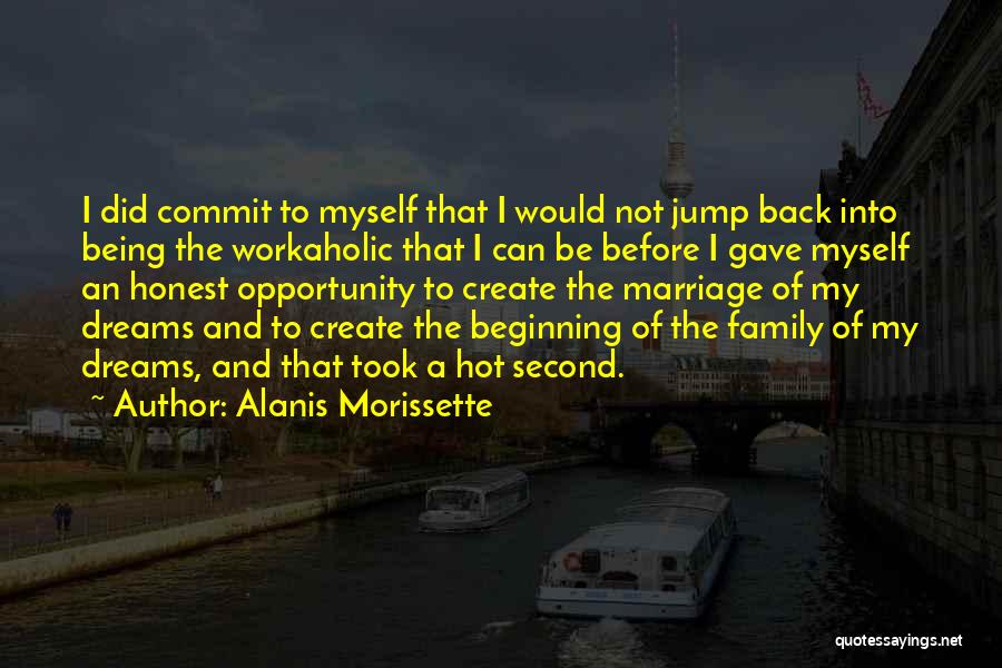 Alanis Morissette Quotes: I Did Commit To Myself That I Would Not Jump Back Into Being The Workaholic That I Can Be Before