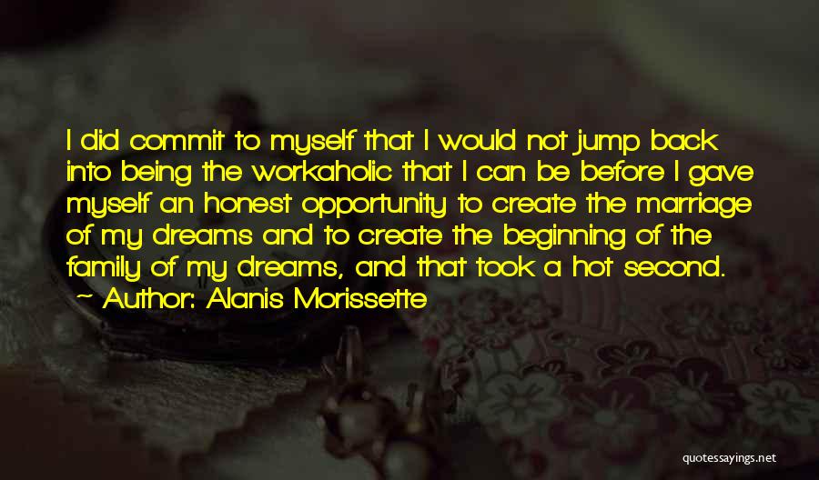 Alanis Morissette Quotes: I Did Commit To Myself That I Would Not Jump Back Into Being The Workaholic That I Can Be Before