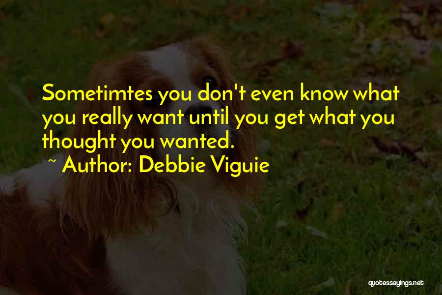 Debbie Viguie Quotes: Sometimtes You Don't Even Know What You Really Want Until You Get What You Thought You Wanted.