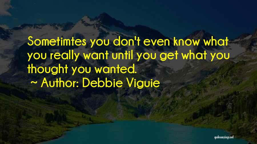 Debbie Viguie Quotes: Sometimtes You Don't Even Know What You Really Want Until You Get What You Thought You Wanted.