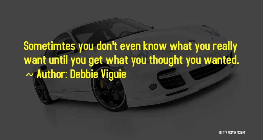 Debbie Viguie Quotes: Sometimtes You Don't Even Know What You Really Want Until You Get What You Thought You Wanted.