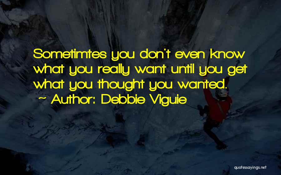 Debbie Viguie Quotes: Sometimtes You Don't Even Know What You Really Want Until You Get What You Thought You Wanted.