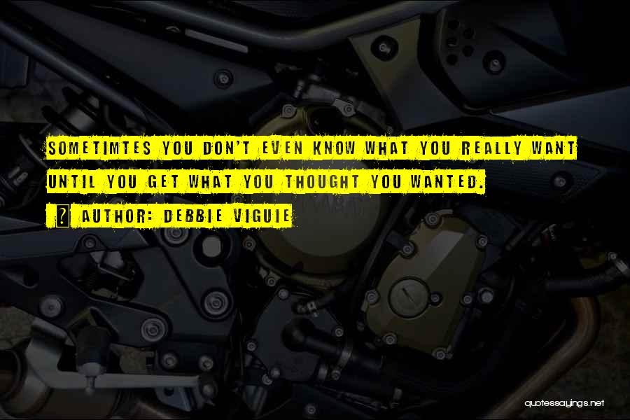 Debbie Viguie Quotes: Sometimtes You Don't Even Know What You Really Want Until You Get What You Thought You Wanted.