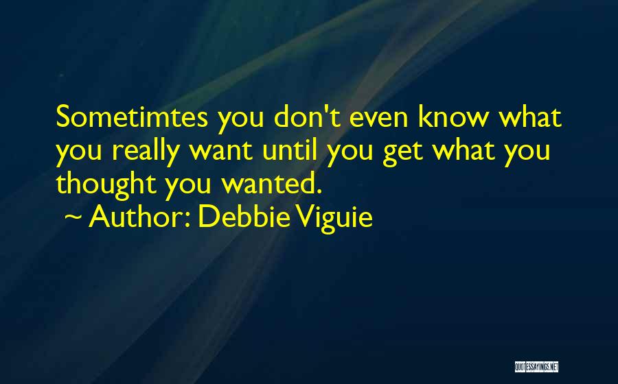 Debbie Viguie Quotes: Sometimtes You Don't Even Know What You Really Want Until You Get What You Thought You Wanted.