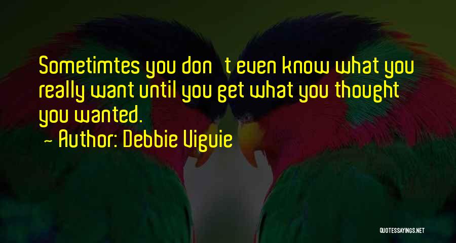 Debbie Viguie Quotes: Sometimtes You Don't Even Know What You Really Want Until You Get What You Thought You Wanted.