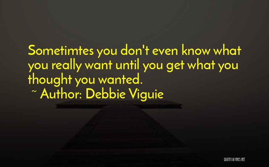 Debbie Viguie Quotes: Sometimtes You Don't Even Know What You Really Want Until You Get What You Thought You Wanted.