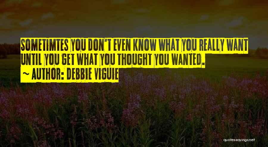 Debbie Viguie Quotes: Sometimtes You Don't Even Know What You Really Want Until You Get What You Thought You Wanted.