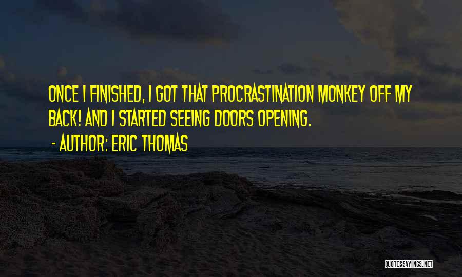 Eric Thomas Quotes: Once I Finished, I Got That Procrastination Monkey Off My Back! And I Started Seeing Doors Opening.