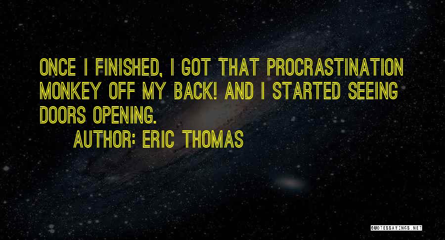Eric Thomas Quotes: Once I Finished, I Got That Procrastination Monkey Off My Back! And I Started Seeing Doors Opening.