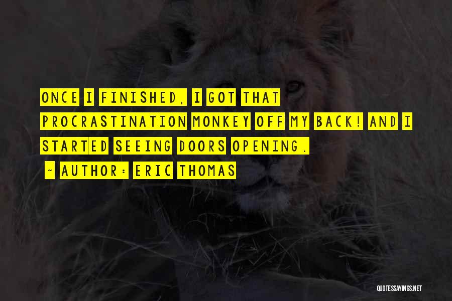 Eric Thomas Quotes: Once I Finished, I Got That Procrastination Monkey Off My Back! And I Started Seeing Doors Opening.