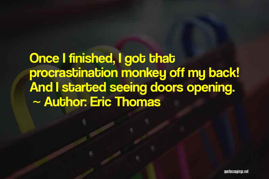 Eric Thomas Quotes: Once I Finished, I Got That Procrastination Monkey Off My Back! And I Started Seeing Doors Opening.
