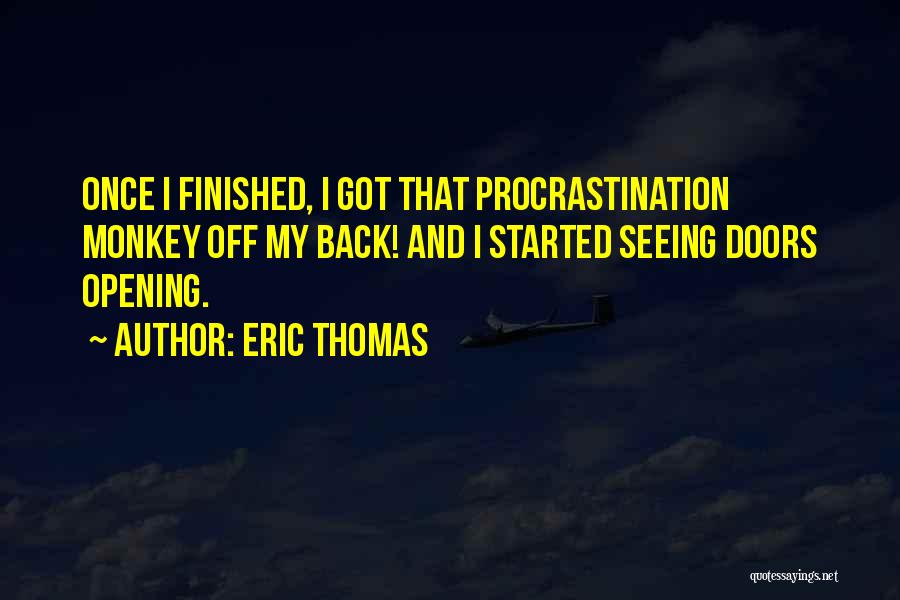 Eric Thomas Quotes: Once I Finished, I Got That Procrastination Monkey Off My Back! And I Started Seeing Doors Opening.