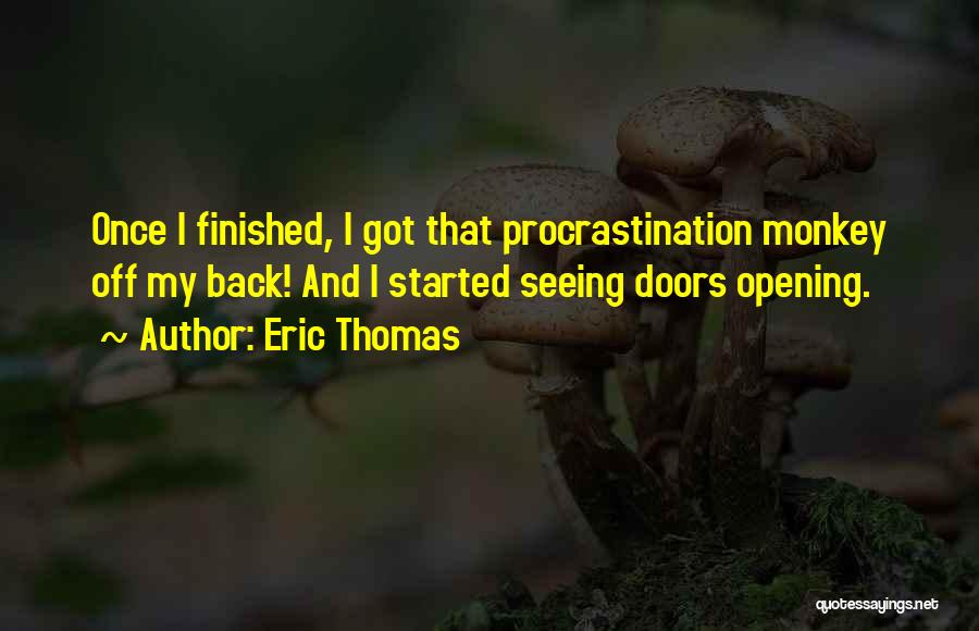 Eric Thomas Quotes: Once I Finished, I Got That Procrastination Monkey Off My Back! And I Started Seeing Doors Opening.