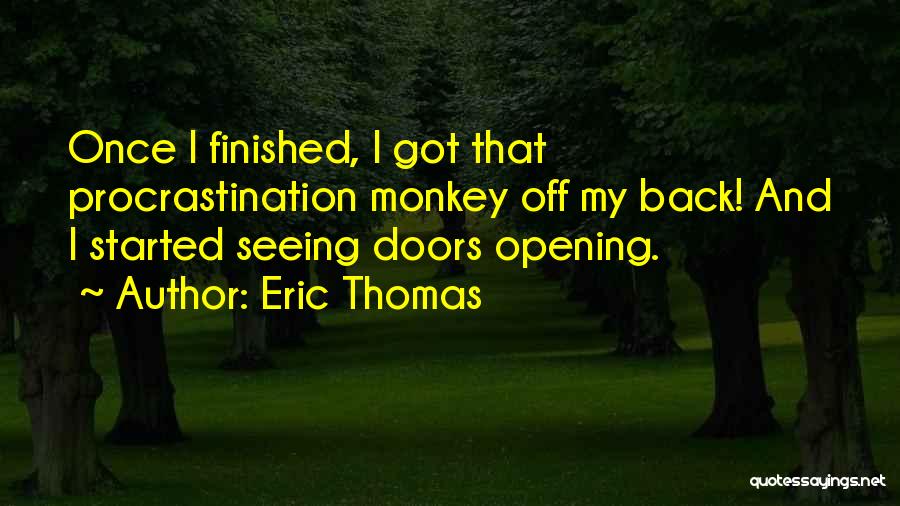 Eric Thomas Quotes: Once I Finished, I Got That Procrastination Monkey Off My Back! And I Started Seeing Doors Opening.