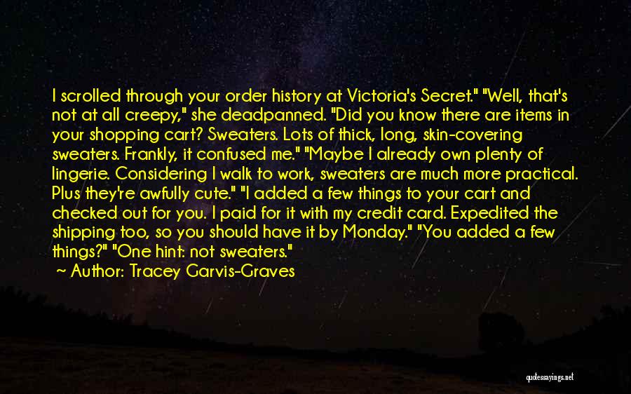 Tracey Garvis-Graves Quotes: I Scrolled Through Your Order History At Victoria's Secret. Well, That's Not At All Creepy, She Deadpanned. Did You Know