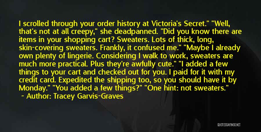 Tracey Garvis-Graves Quotes: I Scrolled Through Your Order History At Victoria's Secret. Well, That's Not At All Creepy, She Deadpanned. Did You Know