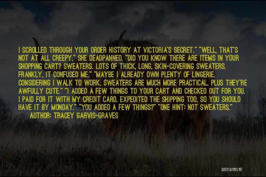 Tracey Garvis-Graves Quotes: I Scrolled Through Your Order History At Victoria's Secret. Well, That's Not At All Creepy, She Deadpanned. Did You Know