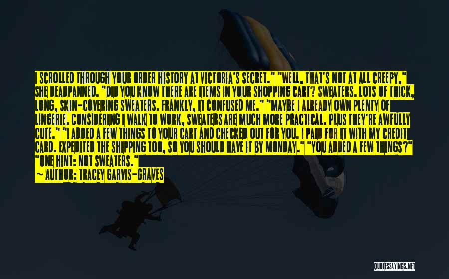 Tracey Garvis-Graves Quotes: I Scrolled Through Your Order History At Victoria's Secret. Well, That's Not At All Creepy, She Deadpanned. Did You Know