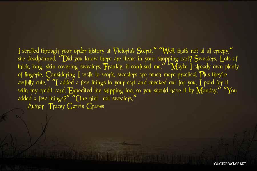 Tracey Garvis-Graves Quotes: I Scrolled Through Your Order History At Victoria's Secret. Well, That's Not At All Creepy, She Deadpanned. Did You Know