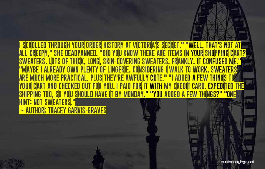 Tracey Garvis-Graves Quotes: I Scrolled Through Your Order History At Victoria's Secret. Well, That's Not At All Creepy, She Deadpanned. Did You Know