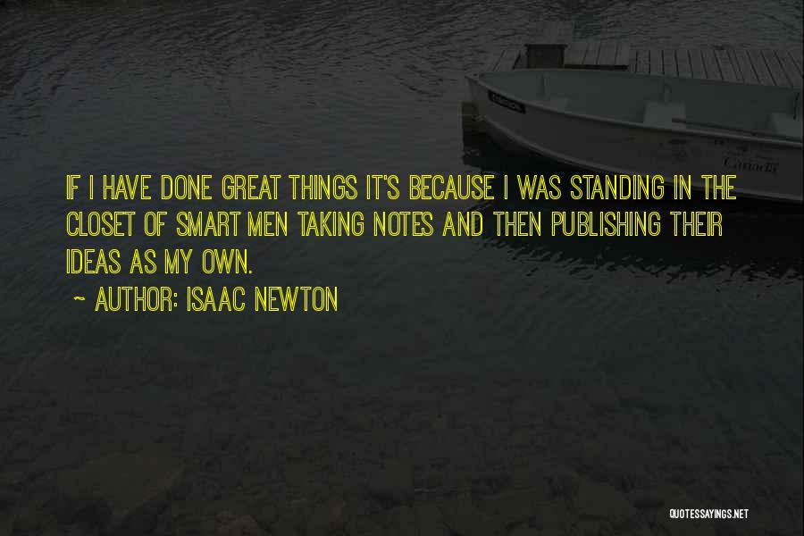 Isaac Newton Quotes: If I Have Done Great Things It's Because I Was Standing In The Closet Of Smart Men Taking Notes And