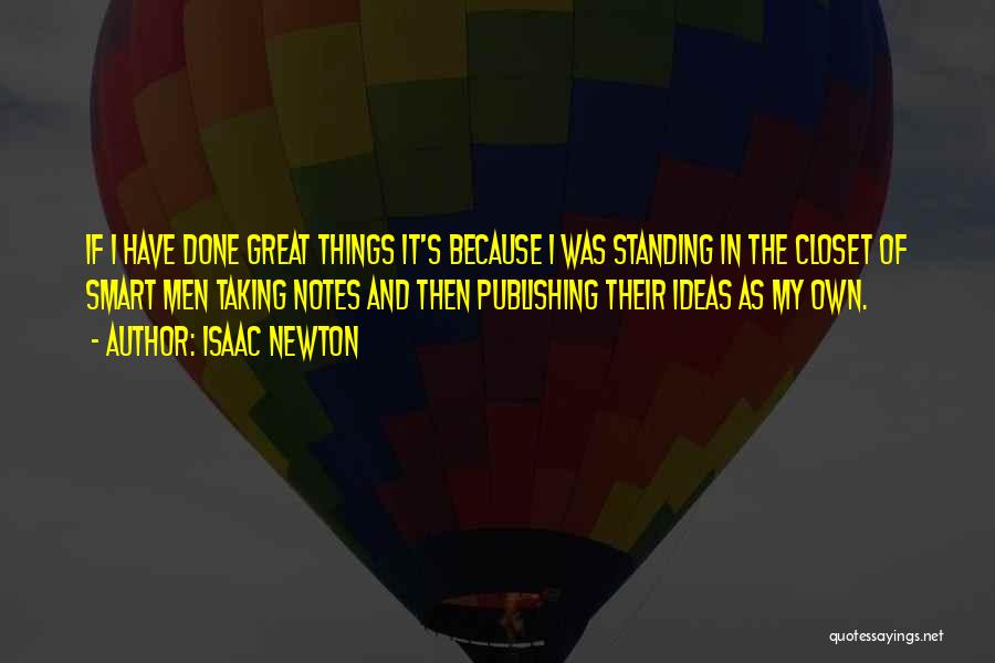 Isaac Newton Quotes: If I Have Done Great Things It's Because I Was Standing In The Closet Of Smart Men Taking Notes And