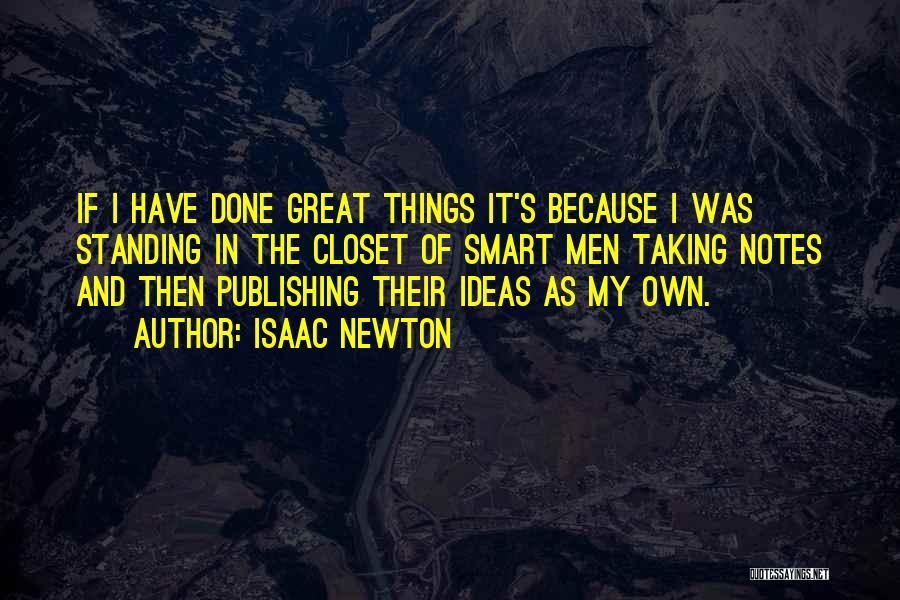 Isaac Newton Quotes: If I Have Done Great Things It's Because I Was Standing In The Closet Of Smart Men Taking Notes And