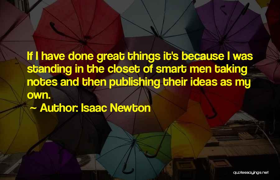 Isaac Newton Quotes: If I Have Done Great Things It's Because I Was Standing In The Closet Of Smart Men Taking Notes And