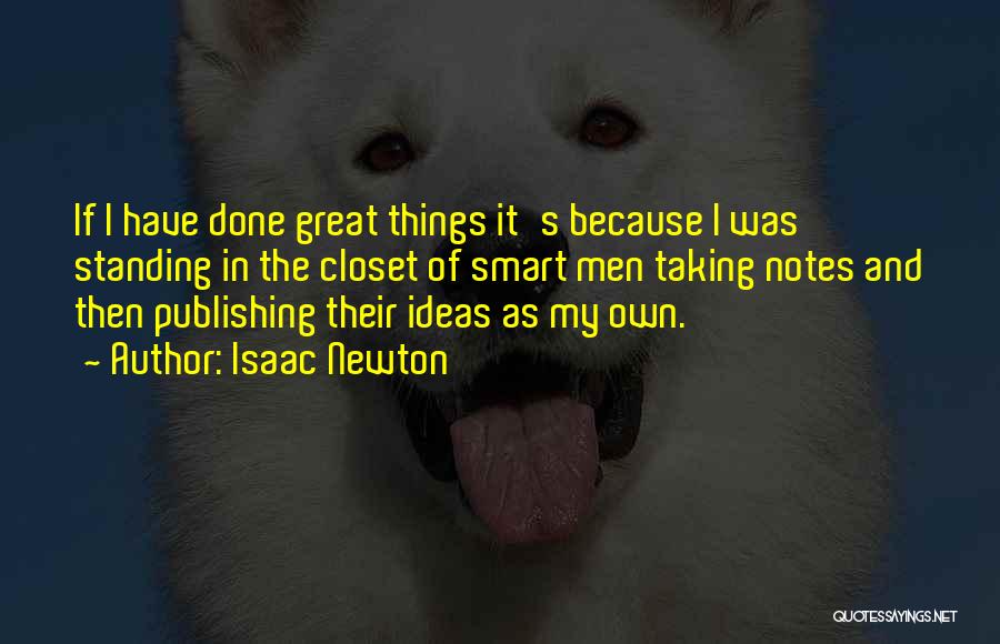 Isaac Newton Quotes: If I Have Done Great Things It's Because I Was Standing In The Closet Of Smart Men Taking Notes And