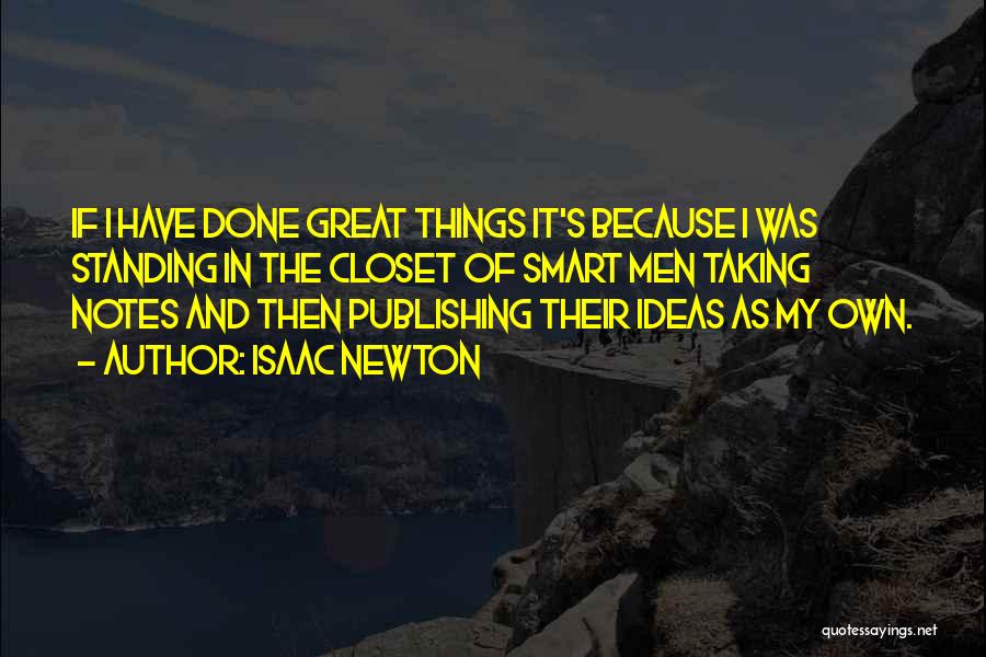 Isaac Newton Quotes: If I Have Done Great Things It's Because I Was Standing In The Closet Of Smart Men Taking Notes And