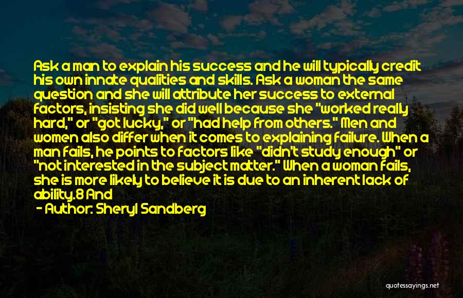 Sheryl Sandberg Quotes: Ask A Man To Explain His Success And He Will Typically Credit His Own Innate Qualities And Skills. Ask A