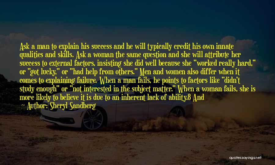 Sheryl Sandberg Quotes: Ask A Man To Explain His Success And He Will Typically Credit His Own Innate Qualities And Skills. Ask A