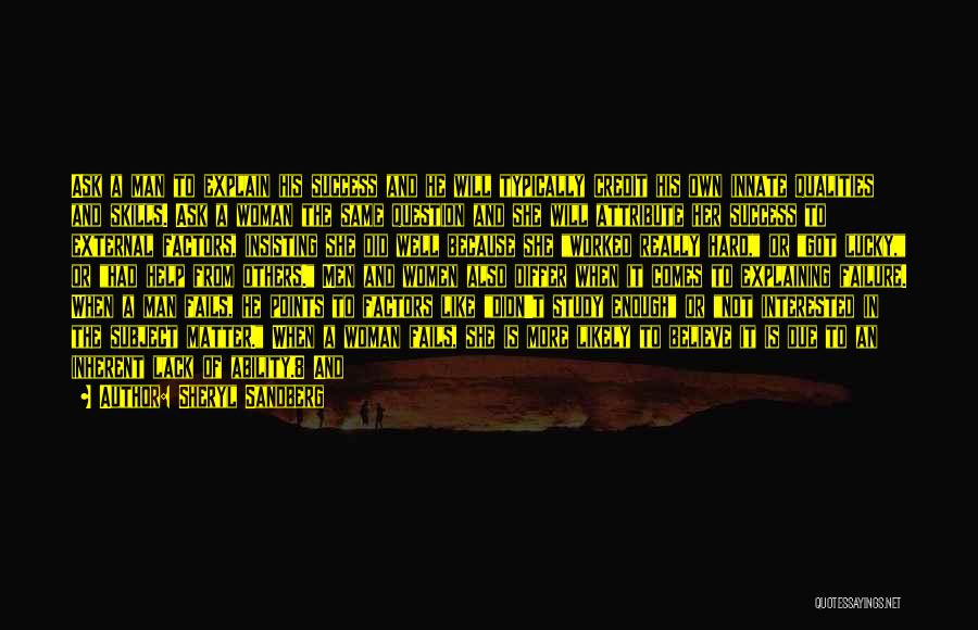 Sheryl Sandberg Quotes: Ask A Man To Explain His Success And He Will Typically Credit His Own Innate Qualities And Skills. Ask A