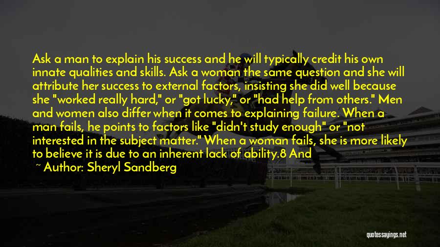 Sheryl Sandberg Quotes: Ask A Man To Explain His Success And He Will Typically Credit His Own Innate Qualities And Skills. Ask A