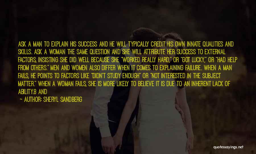 Sheryl Sandberg Quotes: Ask A Man To Explain His Success And He Will Typically Credit His Own Innate Qualities And Skills. Ask A