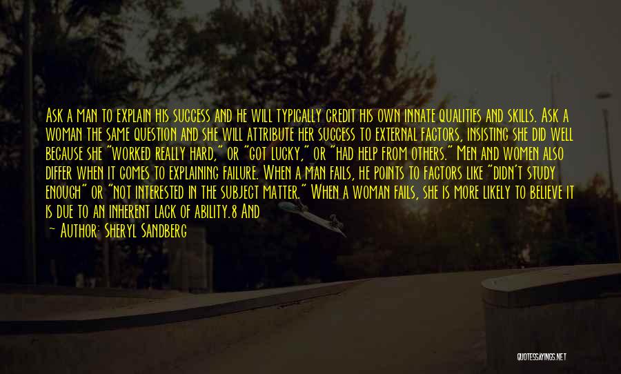 Sheryl Sandberg Quotes: Ask A Man To Explain His Success And He Will Typically Credit His Own Innate Qualities And Skills. Ask A