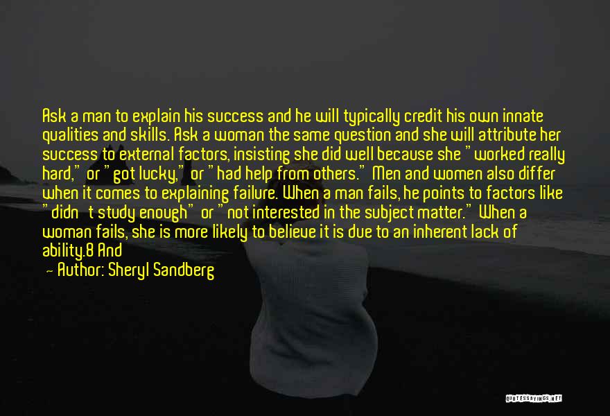 Sheryl Sandberg Quotes: Ask A Man To Explain His Success And He Will Typically Credit His Own Innate Qualities And Skills. Ask A