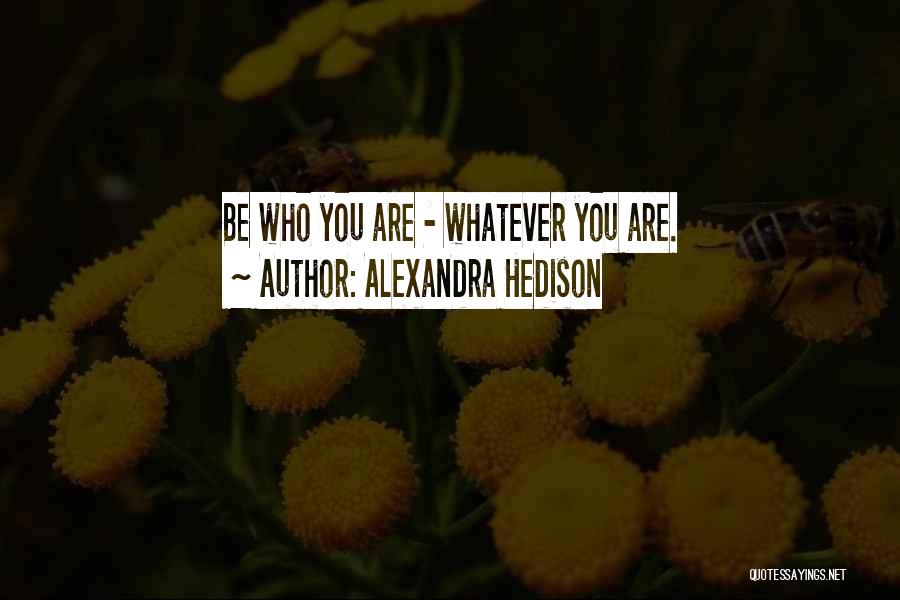 Alexandra Hedison Quotes: Be Who You Are - Whatever You Are.