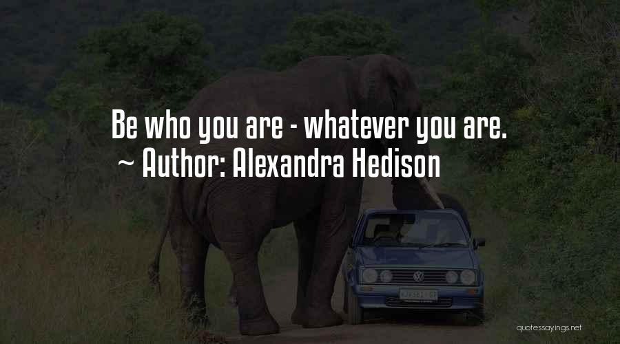 Alexandra Hedison Quotes: Be Who You Are - Whatever You Are.