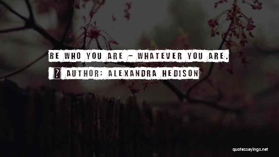 Alexandra Hedison Quotes: Be Who You Are - Whatever You Are.
