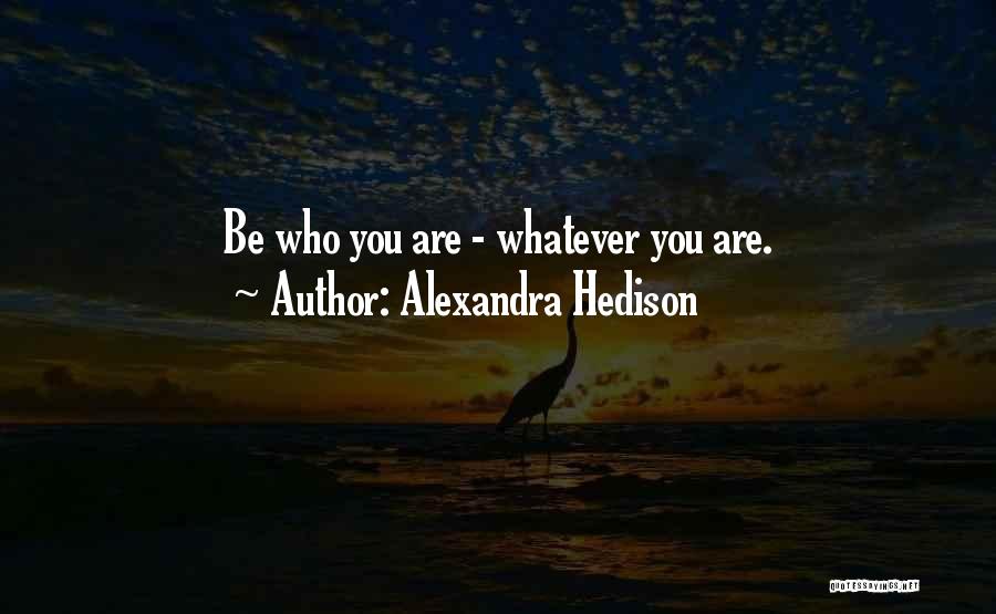 Alexandra Hedison Quotes: Be Who You Are - Whatever You Are.