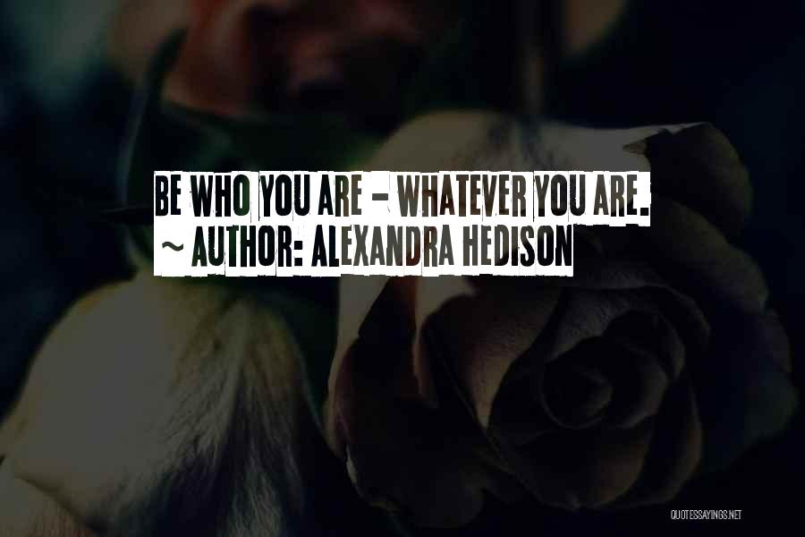 Alexandra Hedison Quotes: Be Who You Are - Whatever You Are.